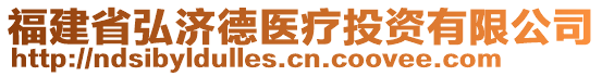 福建省弘濟德醫(yī)療投資有限公司