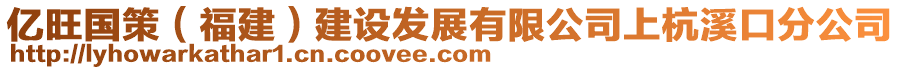 億旺國(guó)策（福建）建設(shè)發(fā)展有限公司上杭溪口分公司