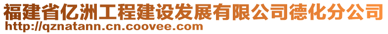 福建省億洲工程建設(shè)發(fā)展有限公司德化分公司