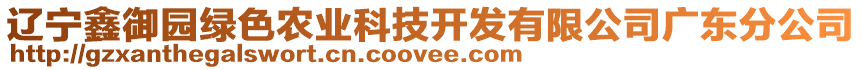 遼寧鑫御園綠色農(nóng)業(yè)科技開發(fā)有限公司廣東分公司