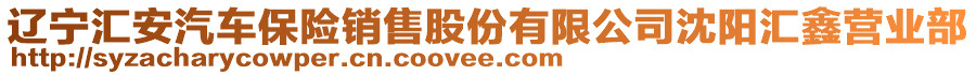 遼寧匯安汽車保險銷售股份有限公司沈陽匯鑫營業(yè)部