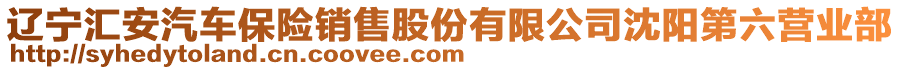 遼寧匯安汽車保險銷售股份有限公司沈陽第六營業(yè)部