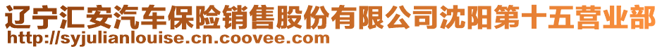 遼寧匯安汽車保險(xiǎn)銷售股份有限公司沈陽(yáng)第十五營(yíng)業(yè)部