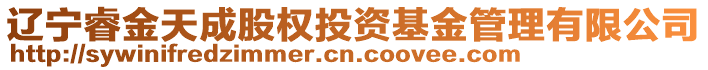 遼寧睿金天成股權(quán)投資基金管理有限公司
