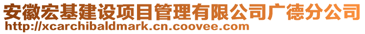 安徽宏基建設項目管理有限公司廣德分公司