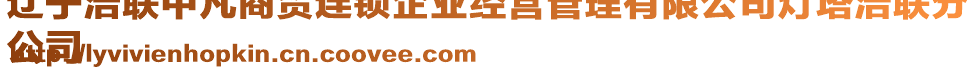 遼寧浩聯(lián)中凡商貿(mào)連鎖企業(yè)經(jīng)營管理有限公司燈塔浩聯(lián)分
公司