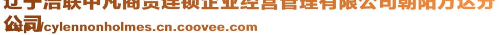 遼寧浩聯(lián)中凡商貿(mào)連鎖企業(yè)經(jīng)營(yíng)管理有限公司朝陽(yáng)萬(wàn)達(dá)分
公司