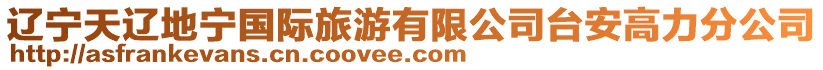 遼寧天遼地寧國際旅游有限公司臺安高力分公司
