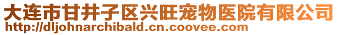 大連市甘井子區(qū)興旺寵物醫(yī)院有限公司