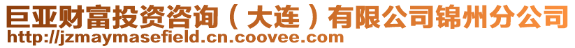 巨亞財富投資咨詢(大連)有限公司錦州分公司
