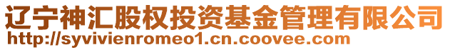 遼寧神匯股權投資基金管理有限公司