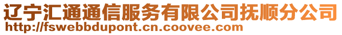 遼寧匯通通信服務(wù)有限公司撫順分公司