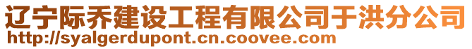 遼寧際喬建設(shè)工程有限公司于洪分公司