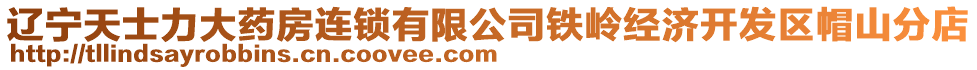 遼寧天士力大藥房連鎖有限公司鐵嶺經(jīng)濟開發(fā)區(qū)帽山分店