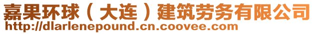 嘉果環(huán)球（大連）建筑勞務(wù)有限公司