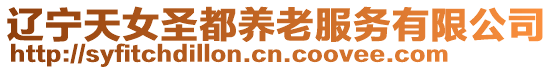 遼寧天女圣都養(yǎng)老服務(wù)有限公司