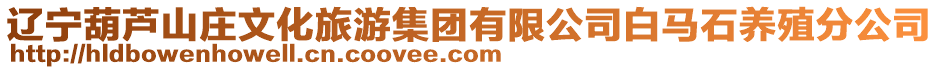 遼寧葫蘆山莊文化旅游集團有限公司白馬石養殖分公司