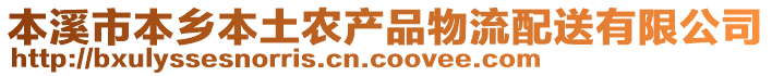 本溪市本鄉(xiāng)本土農(nóng)產(chǎn)品物流配送有限公司