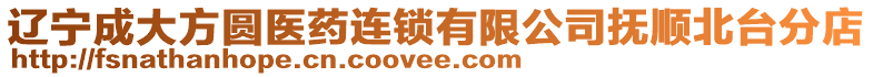 遼寧成大方圓醫(yī)藥連鎖有限公司撫順北臺(tái)分店