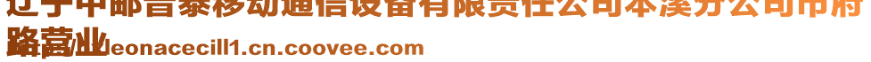 遼寧中郵普泰移動通信設備有限責任公司本溪分公司市府
路營業(yè)
