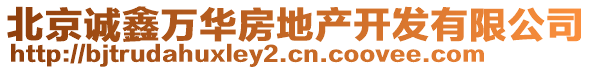 北京誠鑫萬華房地產(chǎn)開發(fā)有限公司