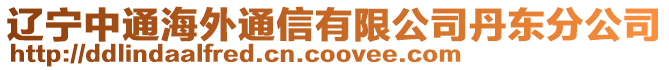 遼寧中通海外通信有限公司丹東分公司