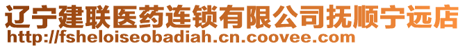 遼寧建聯(lián)醫(yī)藥連鎖有限公司撫順寧遠(yuǎn)店