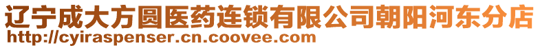 遼寧成大方圓醫(yī)藥連鎖有限公司朝陽河?xùn)|分店