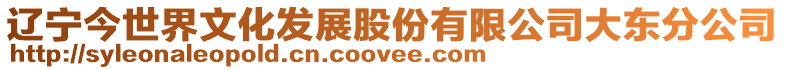 遼寧今世界文化發(fā)展股份有限公司大東分公司