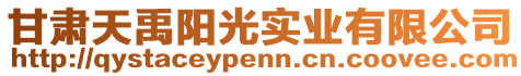 甘肅天禹陽光實業(yè)有限公司