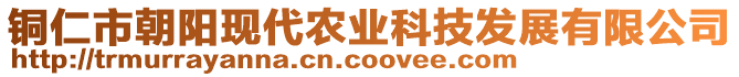 銅仁市朝陽現(xiàn)代農(nóng)業(yè)科技發(fā)展有限公司