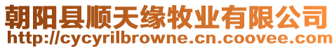 朝陽縣順天緣牧業(yè)有限公司