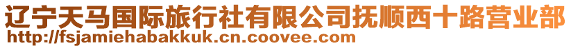 遼寧天馬國際旅行社有限公司撫順西十路營業部