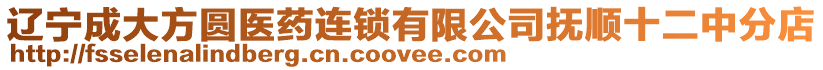 遼寧成大方圓醫藥連鎖有限公司撫順十二中分店
