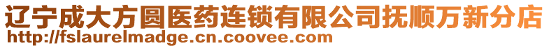 遼寧成大方圓醫藥連鎖有限公司撫順萬新分店
