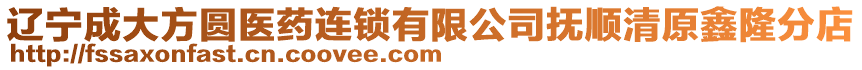 遼寧成大方圓醫藥連鎖有限公司撫順清原鑫隆分店