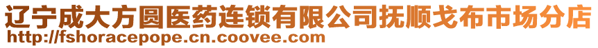 遼寧成大方圓醫藥連鎖有限公司撫順戈布市場分店