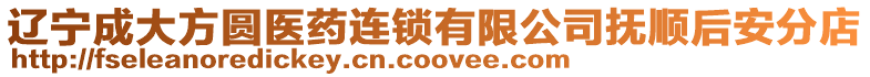 遼寧成大方圓醫藥連鎖有限公司撫順后安分店