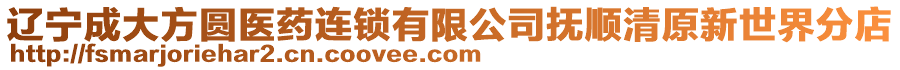 遼寧成大方圓醫藥連鎖有限公司撫順清原新世界分店
