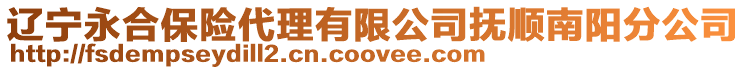 遼寧永合保險代理有限公司撫順南陽分公司