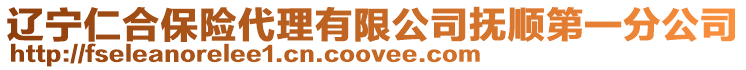 遼寧仁合保險(xiǎn)代理有限公司撫順第一分公司