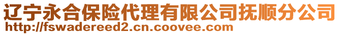 遼寧永合保險代理有限公司撫順分公司