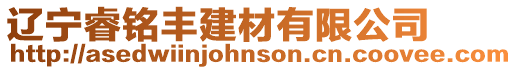 遼寧睿銘豐建材有限公司