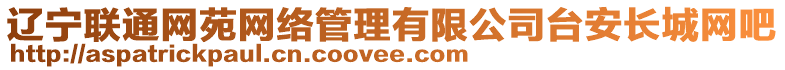 遼寧聯(lián)通網(wǎng)苑網(wǎng)絡(luò)管理有限公司臺安長城網(wǎng)吧