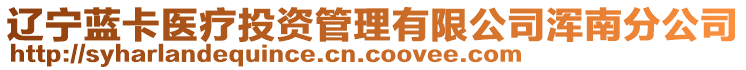 遼寧藍(lán)卡醫(yī)療投資管理有限公司渾南分公司