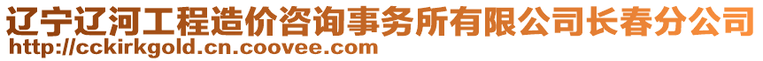 辽宁辽河工程造价咨询事务所有限公司长春分公司