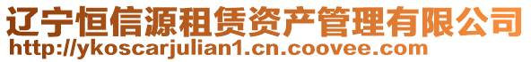 遼寧恒信源租賃資產(chǎn)管理有限公司