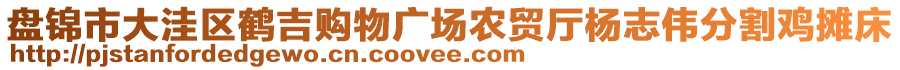 盤(pán)錦市大洼區(qū)鶴吉購(gòu)物廣場(chǎng)農(nóng)貿(mào)廳楊志偉分割雞攤床