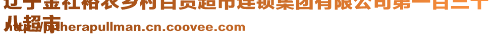 遼寧金社裕農(nóng)鄉(xiāng)村百貨超市連鎖集團有限公司第一百三十
八超市