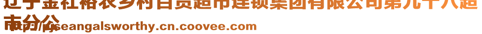 遼寧金社裕農鄉(xiāng)村百貨超市連鎖集團有限公司第九十八超
市分公